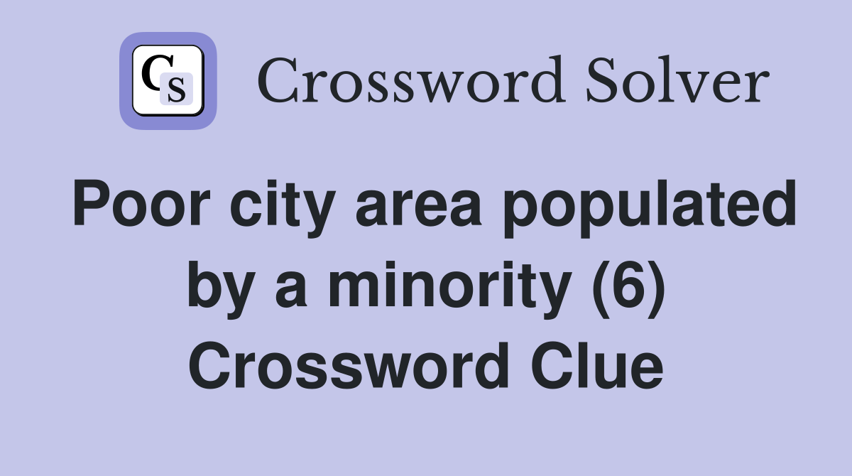 Poor city area populated by a minority (6) Crossword Clue