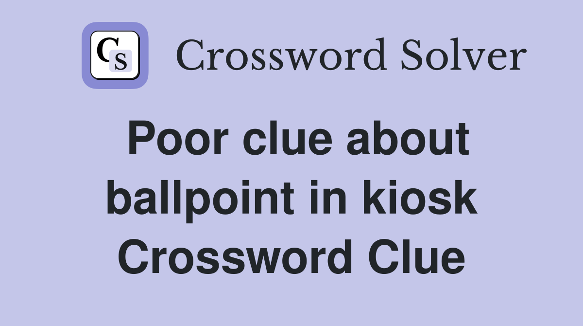 Poor clue about ballpoint in kiosk Crossword Clue