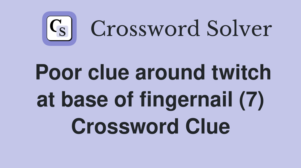 Poor clue around twitch at base of fingernail (7) Crossword Clue
