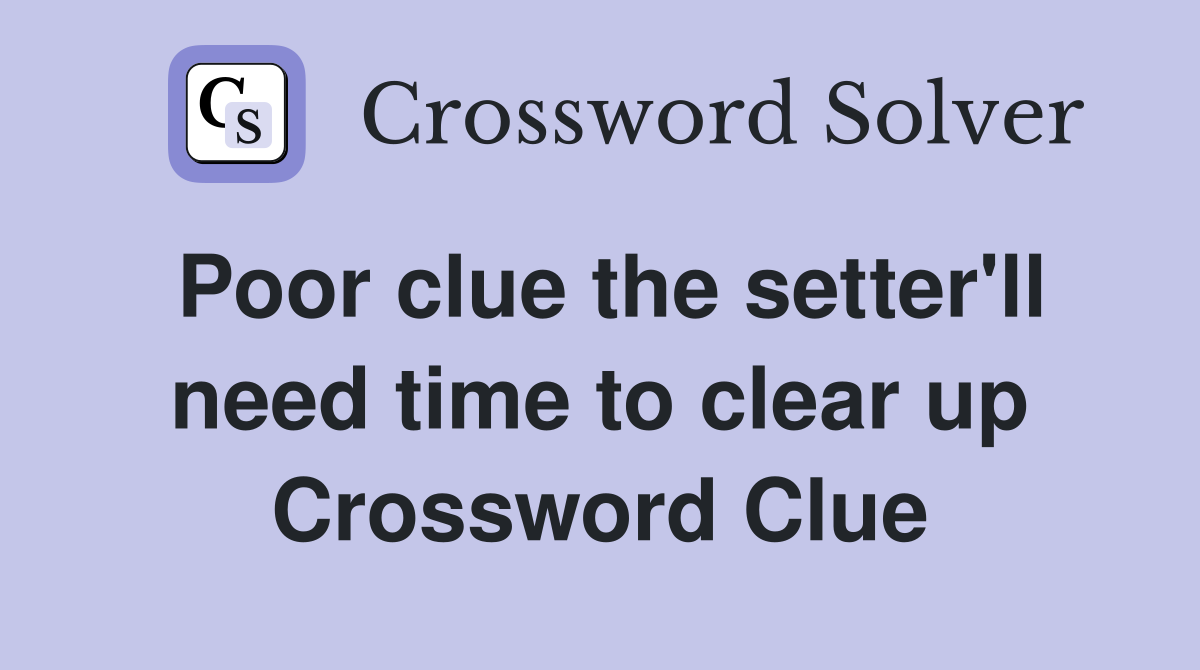 Poor clue the setter'll need time to clear up Crossword Clue
