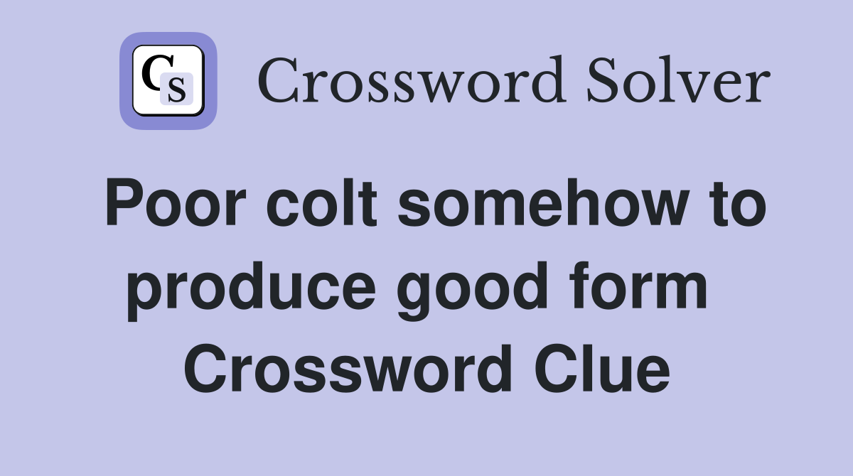Poor colt somehow to produce good form  Crossword Clue
