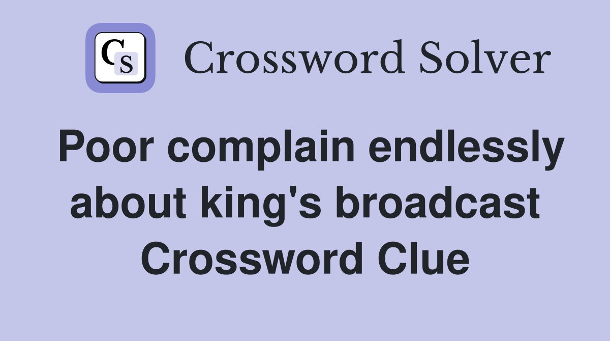 Poor complain endlessly about king's broadcast Crossword Clue