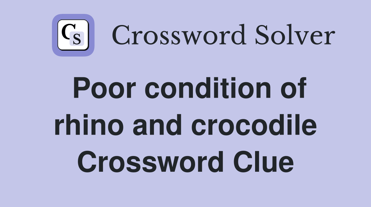 Poor condition of rhino and crocodile Crossword Clue