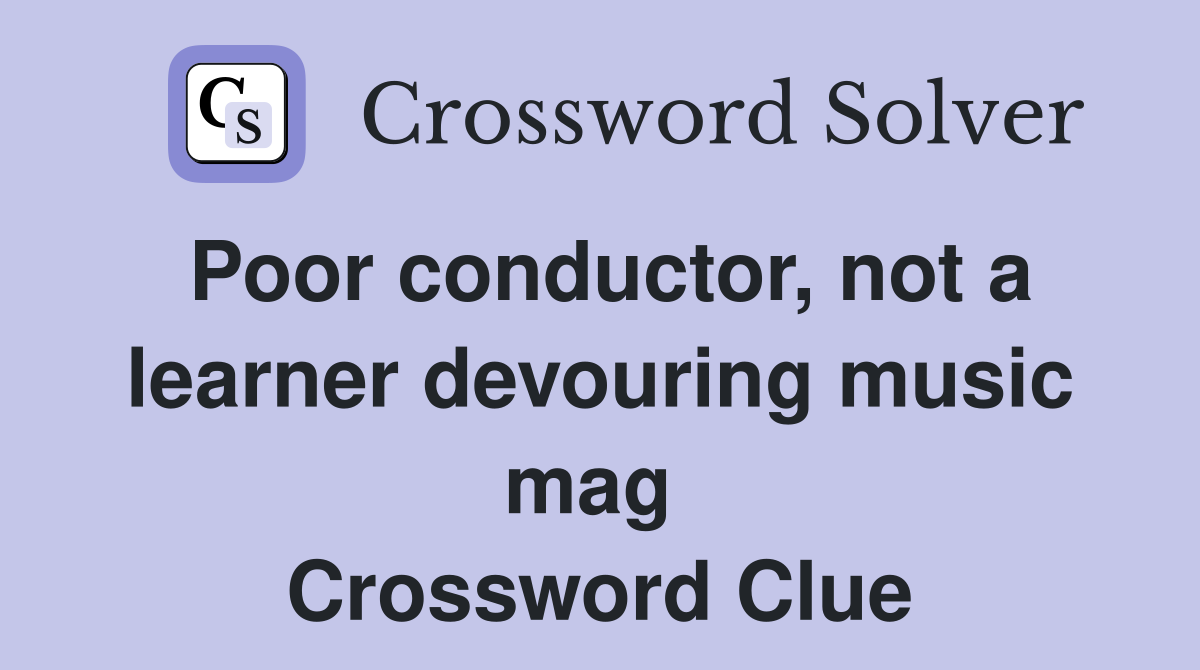 Poor conductor, not a learner devouring music mag  Crossword Clue