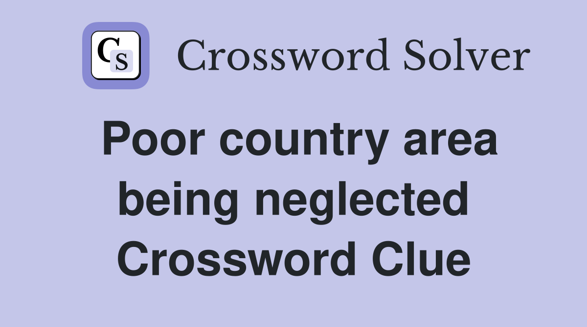 Poor country area being neglected Crossword Clue