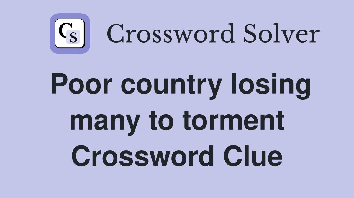Poor country losing many to torment Crossword Clue