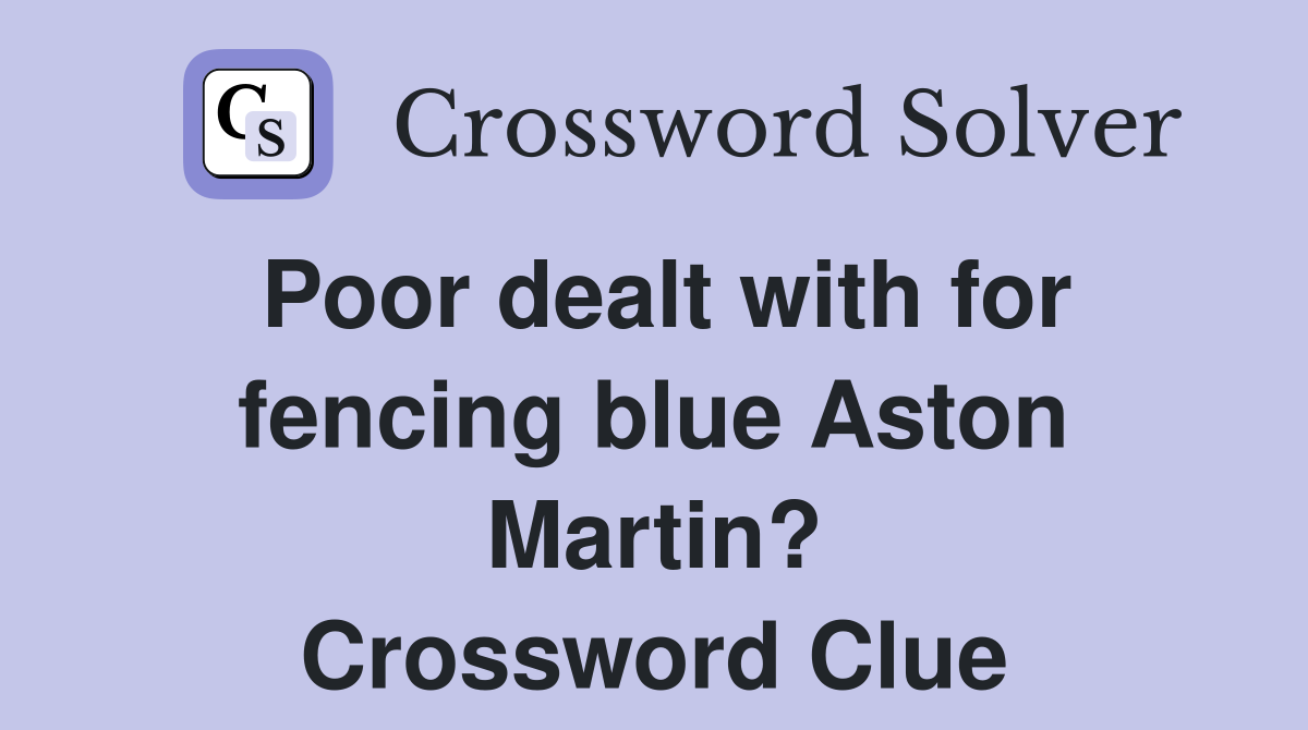 Poor dealt with for fencing blue Aston Martin? Crossword Clue