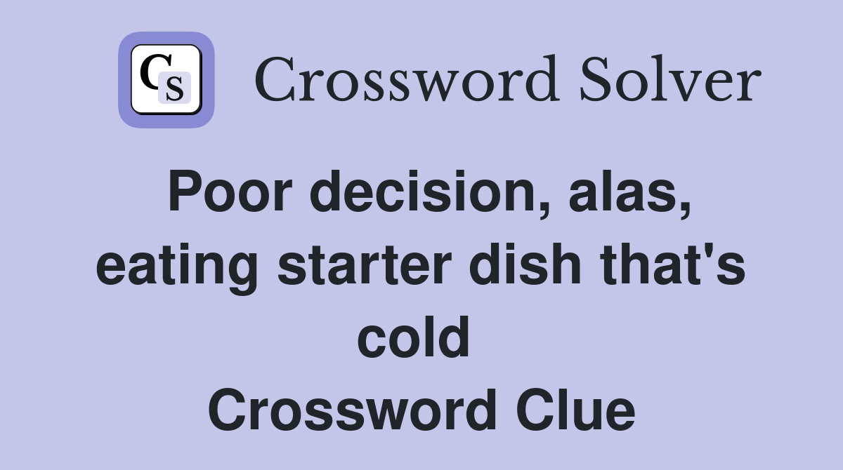 Poor decision, alas, eating starter dish that's cold  Crossword Clue