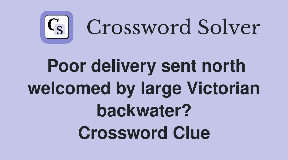 Poor delivery sent north welcomed by large Victorian backwater? Crossword Clue