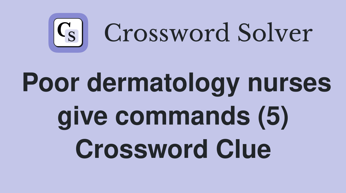 Poor dermatology nurses give commands (5) Crossword Clue