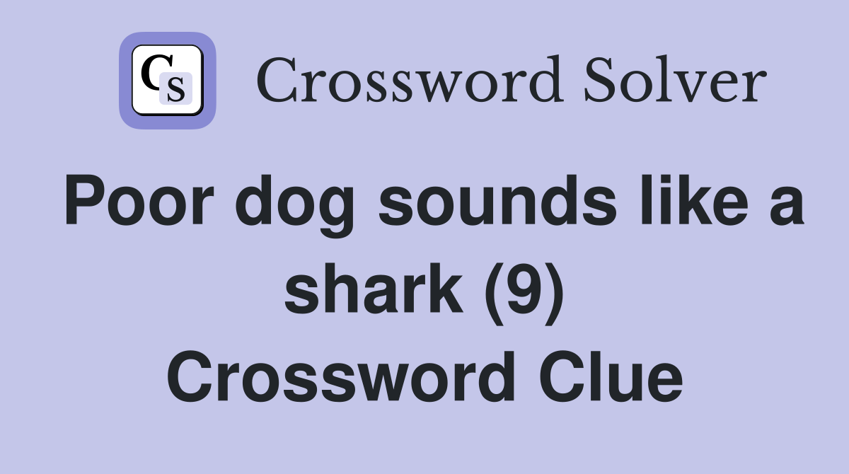 Poor dog sounds like a shark (9) Crossword Clue