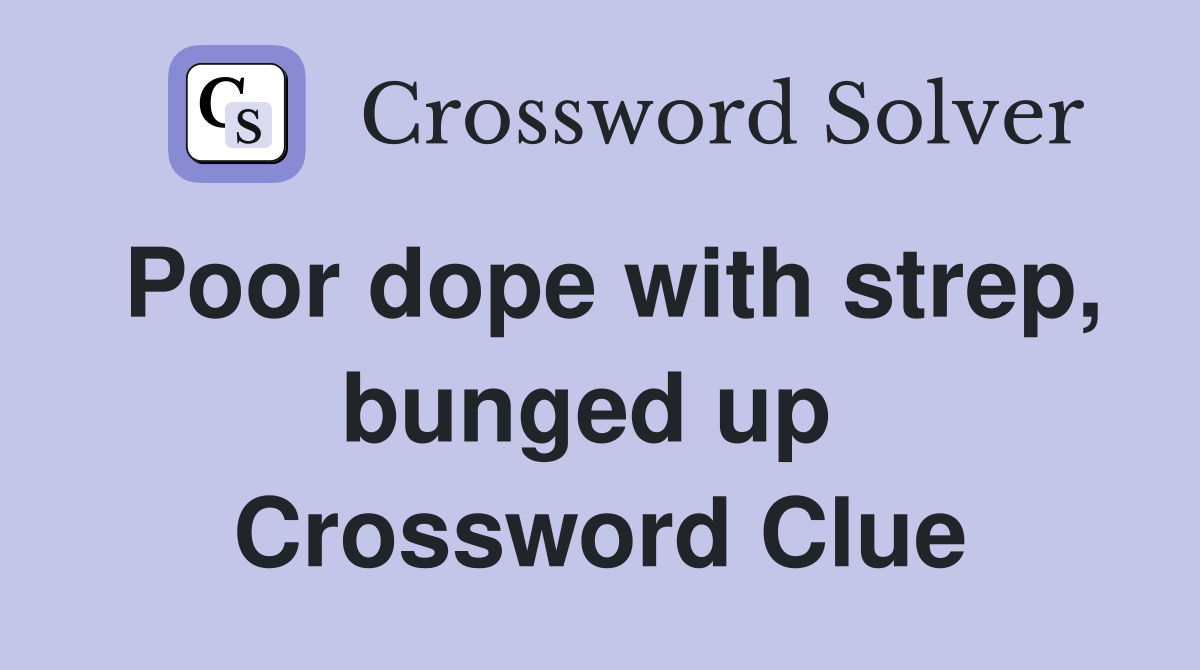 Poor dope with strep, bunged up  Crossword Clue