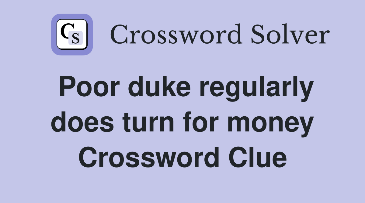 Poor duke regularly does turn for money Crossword Clue