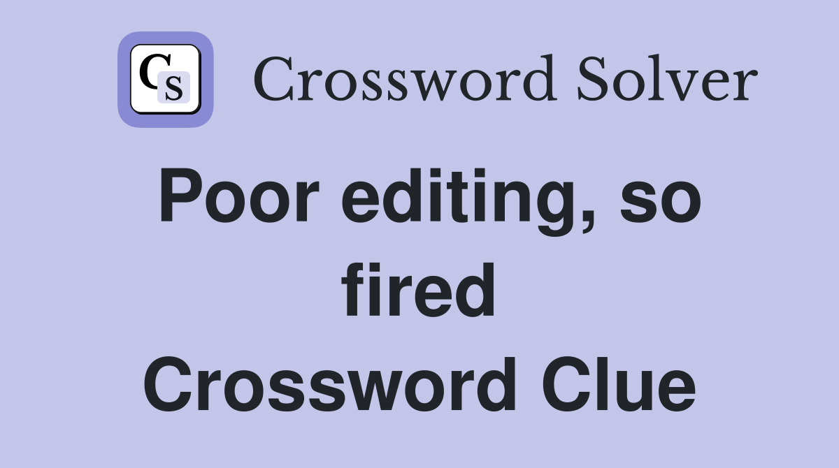 Poor editing, so fired Crossword Clue