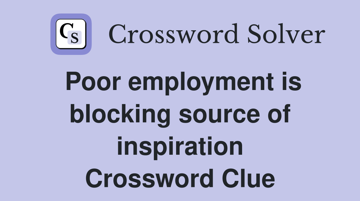Poor employment is blocking source of inspiration Crossword Clue