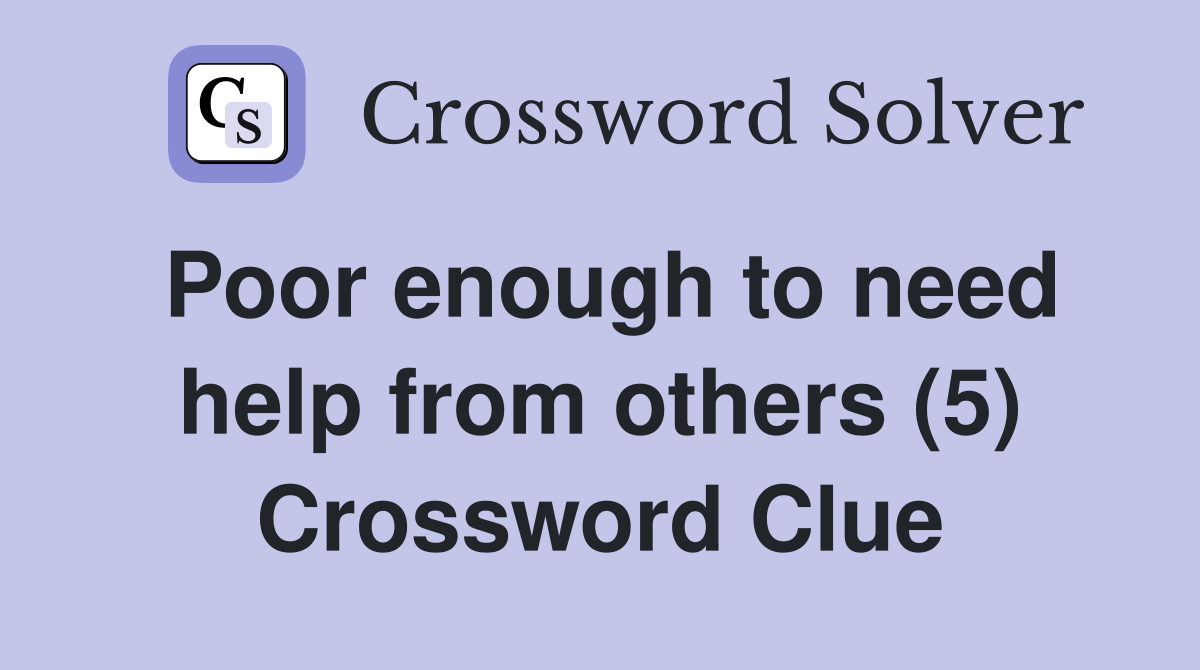 Poor enough to need help from others (5) Crossword Clue