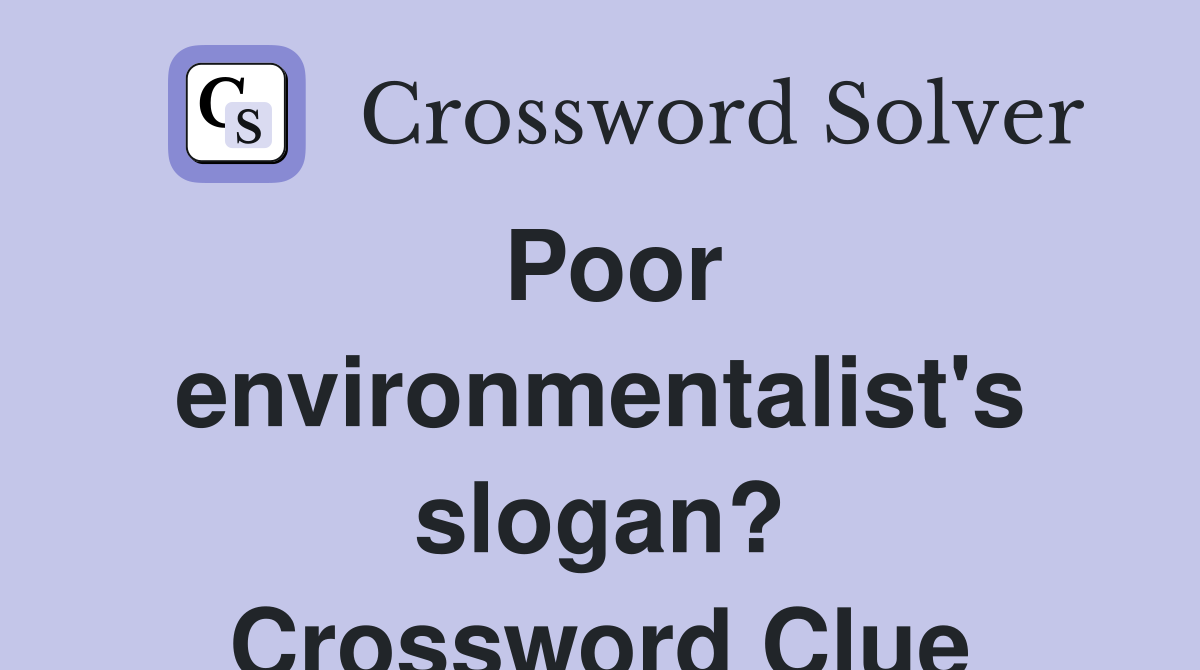 Poor environmentalist's slogan? Crossword Clue