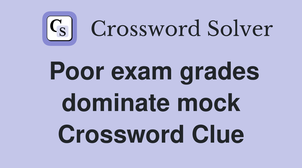 Poor exam grades dominate mock Crossword Clue