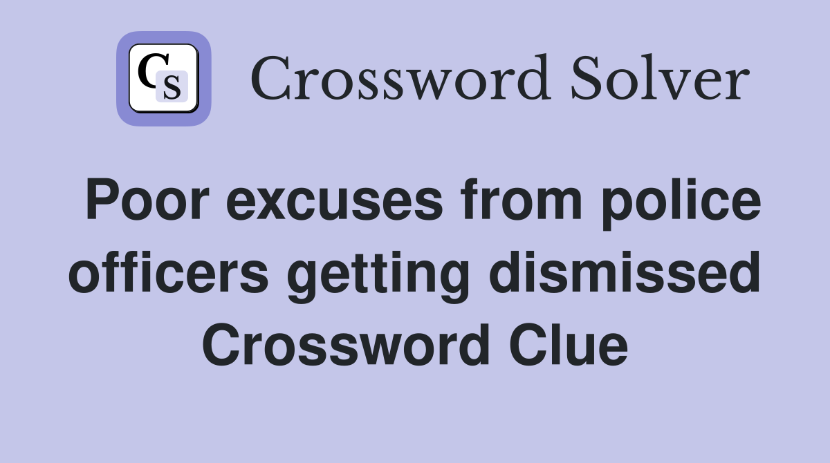 Poor excuses from police officers getting dismissed Crossword Clue