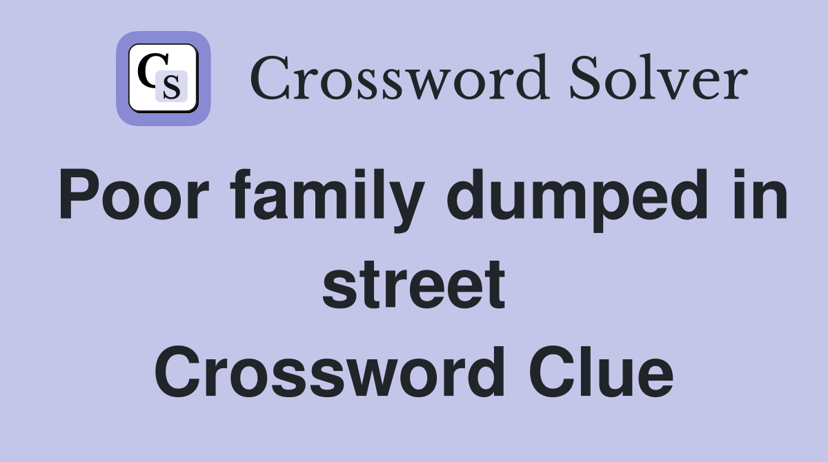 Poor family dumped in street Crossword Clue