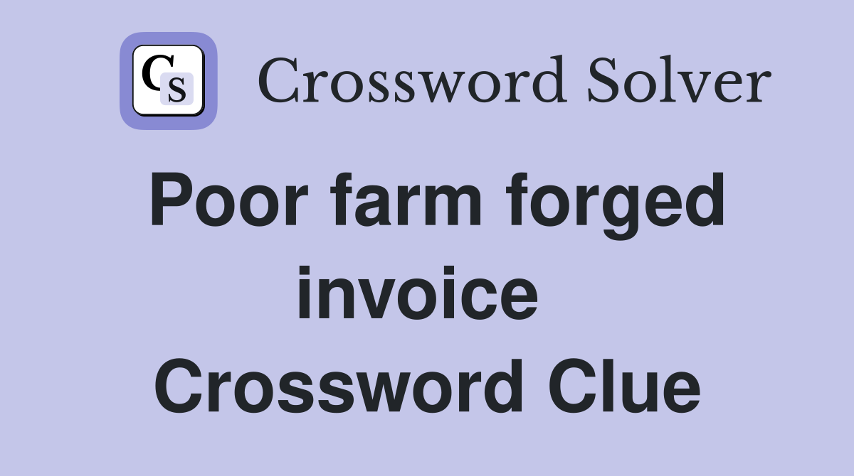 Poor farm forged invoice  Crossword Clue