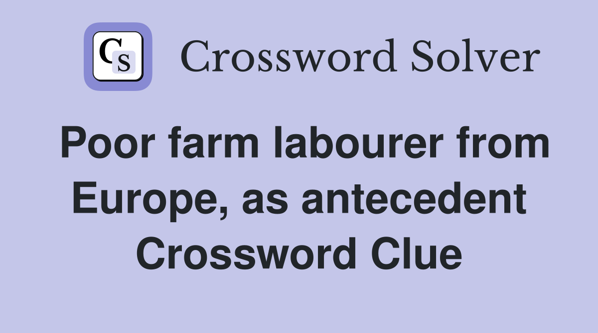 Poor farm labourer from Europe, as antecedent Crossword Clue