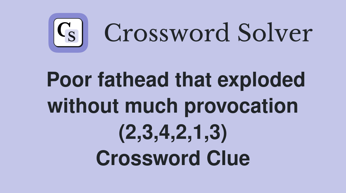 Poor fathead that exploded without much provocation (2,3,4,2,1,3) Crossword Clue