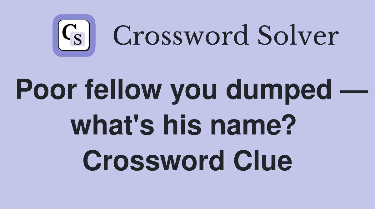 Poor fellow you dumped — what's his name?  Crossword Clue