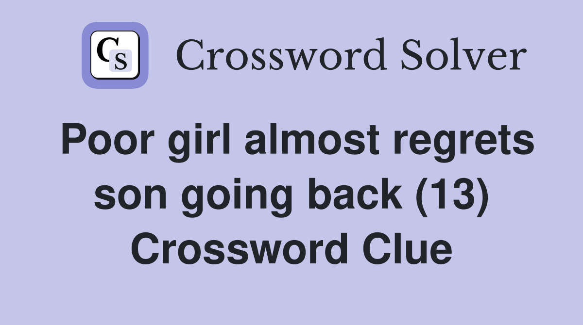 Poor girl almost regrets son going back (13) Crossword Clue