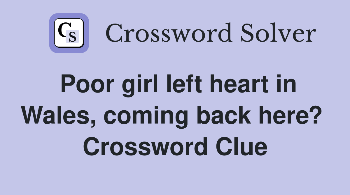 Poor girl left heart in Wales, coming back here?  Crossword Clue