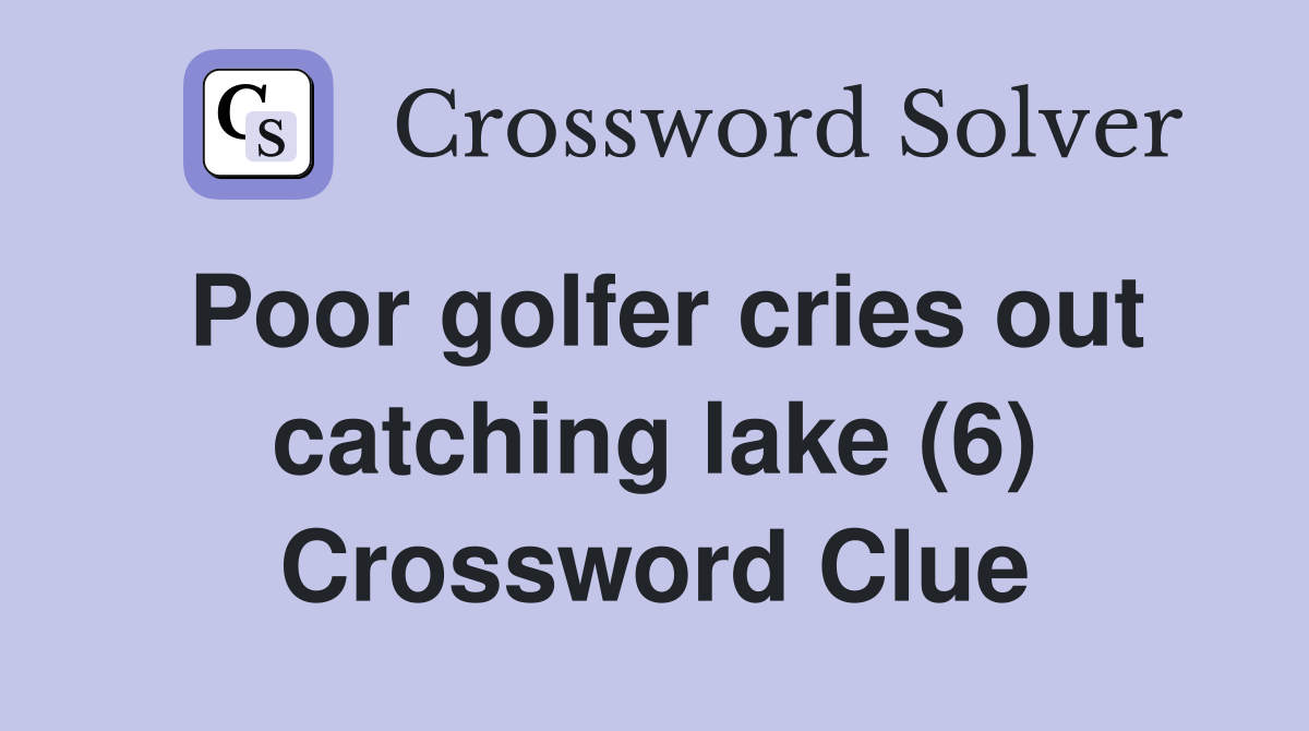 Poor golfer cries out catching lake (6) Crossword Clue
