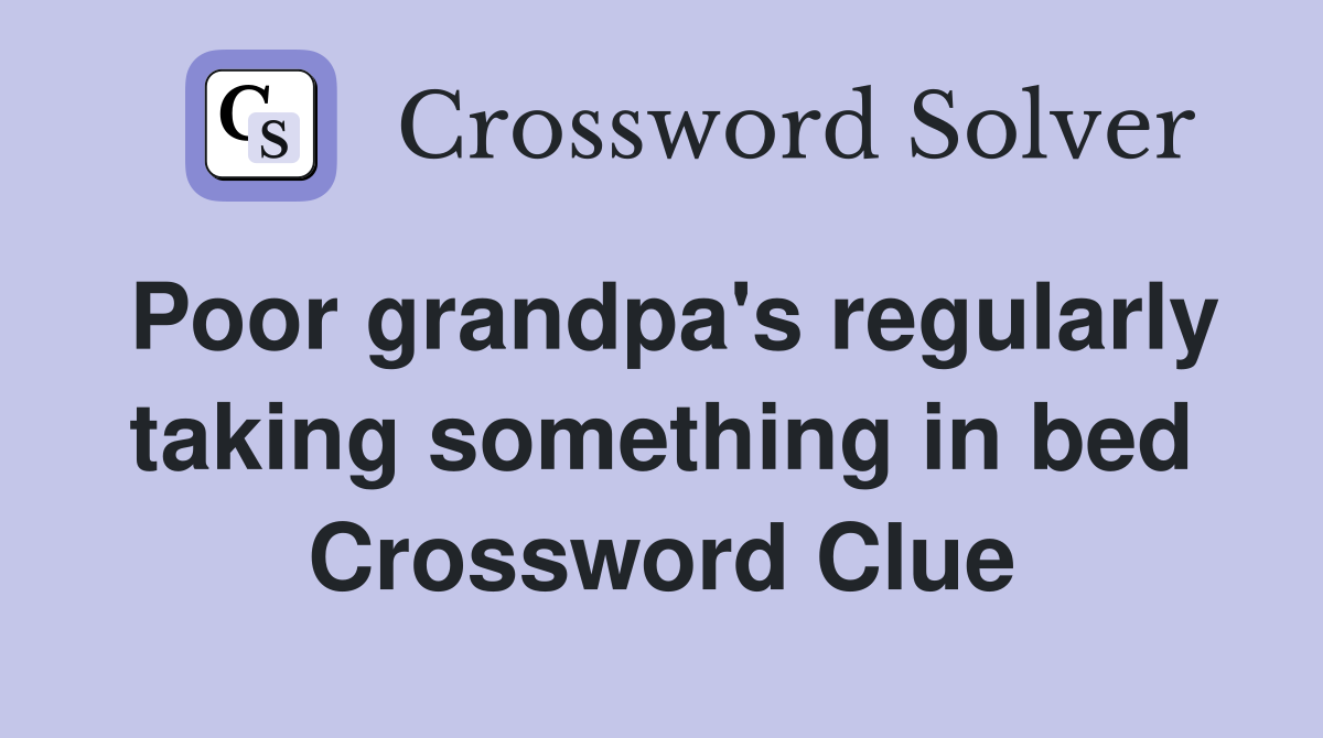 Poor grandpa's regularly taking something in bed Crossword Clue