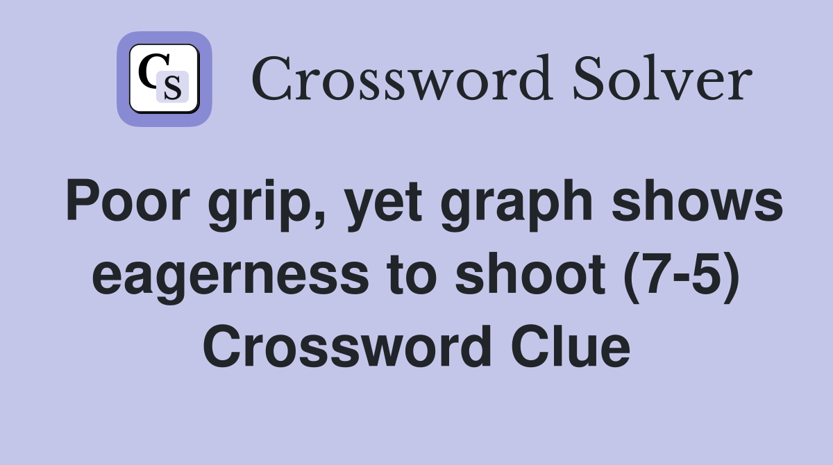 Poor grip, yet graph shows eagerness to shoot (7-5) Crossword Clue