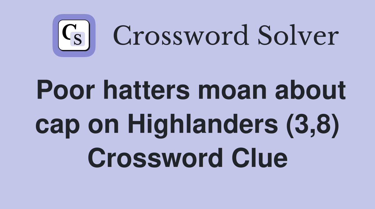 Poor hatters moan about cap on Highlanders (3,8) Crossword Clue