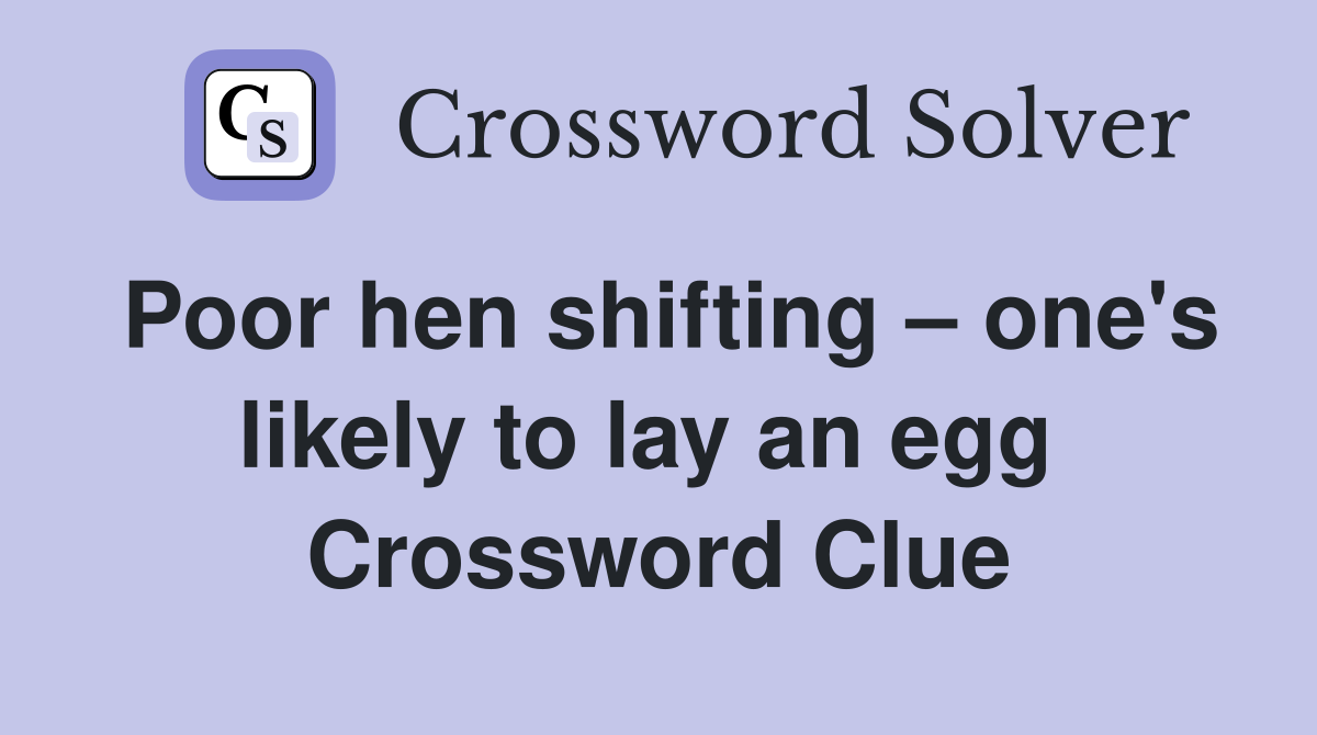 Poor hen shifting – one's likely to lay an egg  Crossword Clue