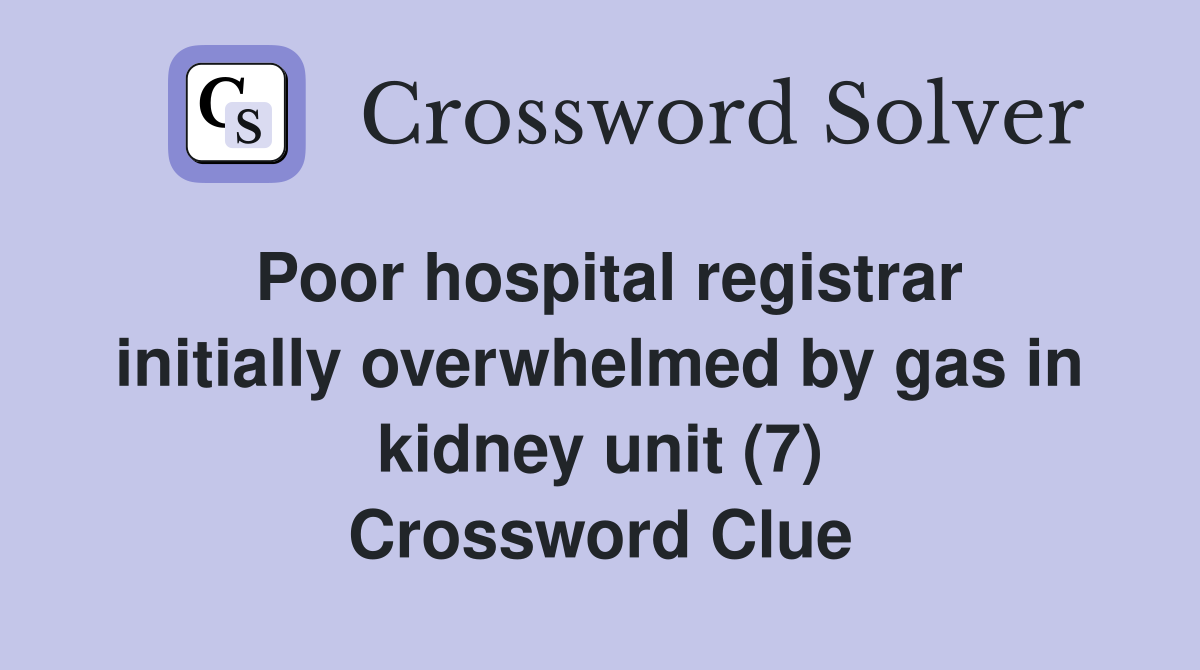Poor hospital registrar initially overwhelmed by gas in kidney unit (7) Crossword Clue