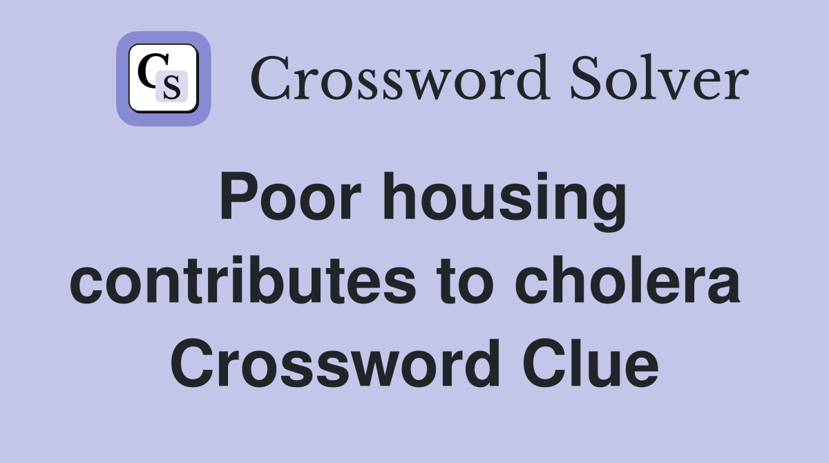 Poor housing contributes to cholera  Crossword Clue