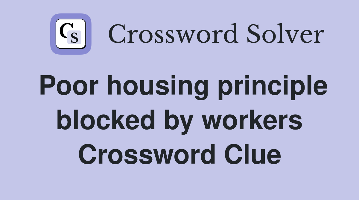 Poor housing principle blocked by workers Crossword Clue