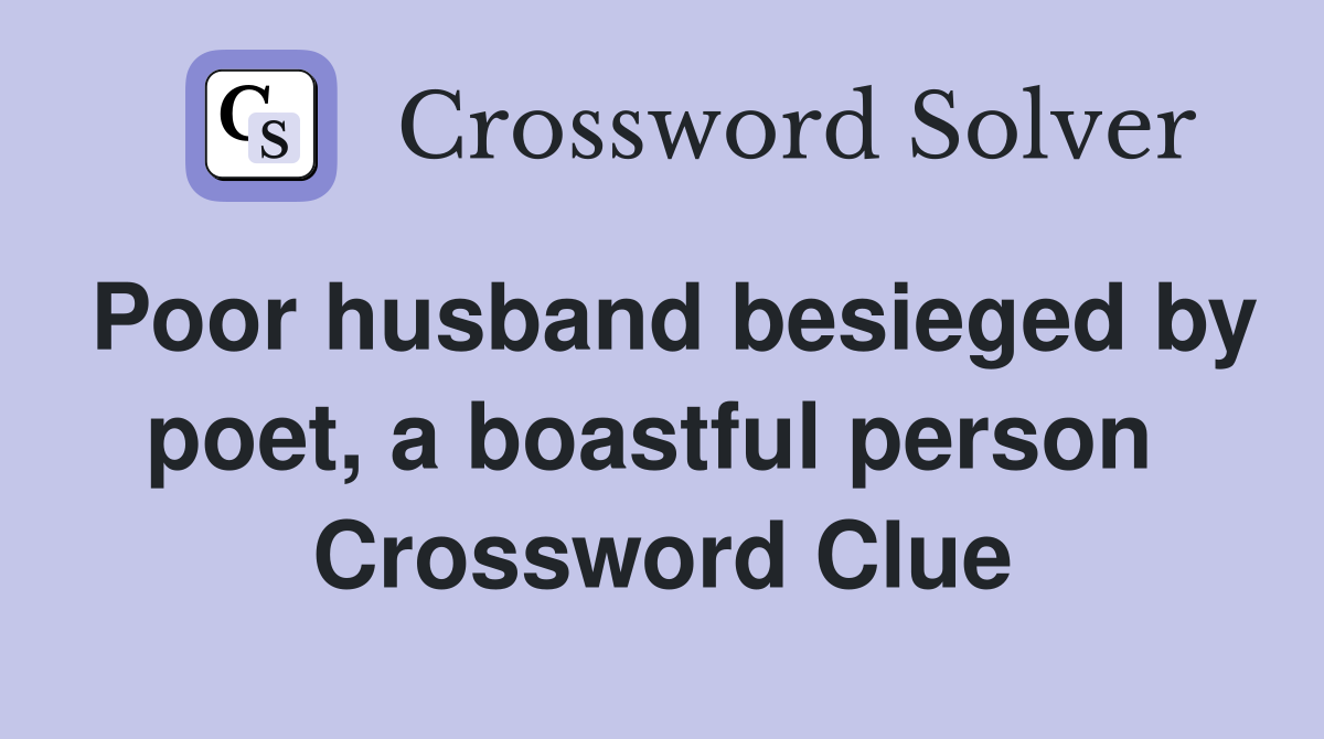 Poor husband besieged by poet, a boastful person  Crossword Clue