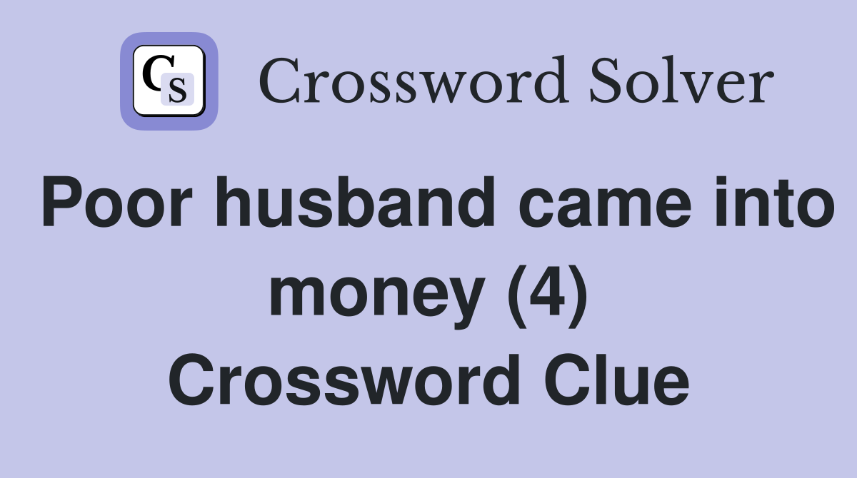 Poor husband came into money (4) Crossword Clue