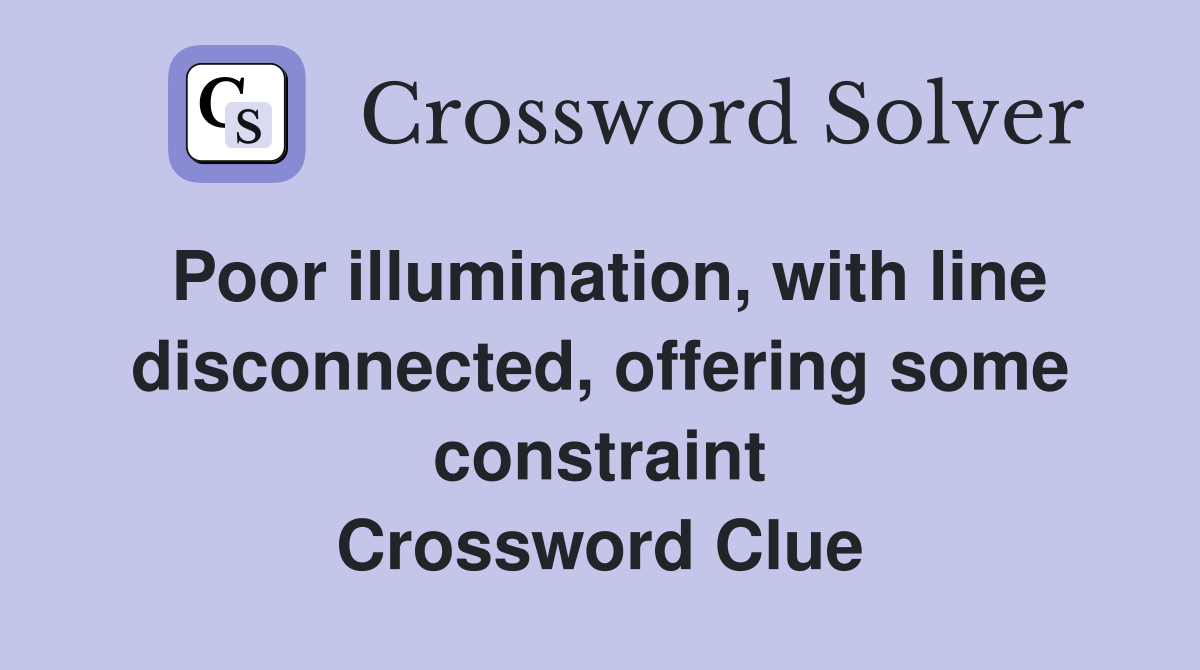 Poor illumination, with line disconnected, offering some constraint Crossword Clue