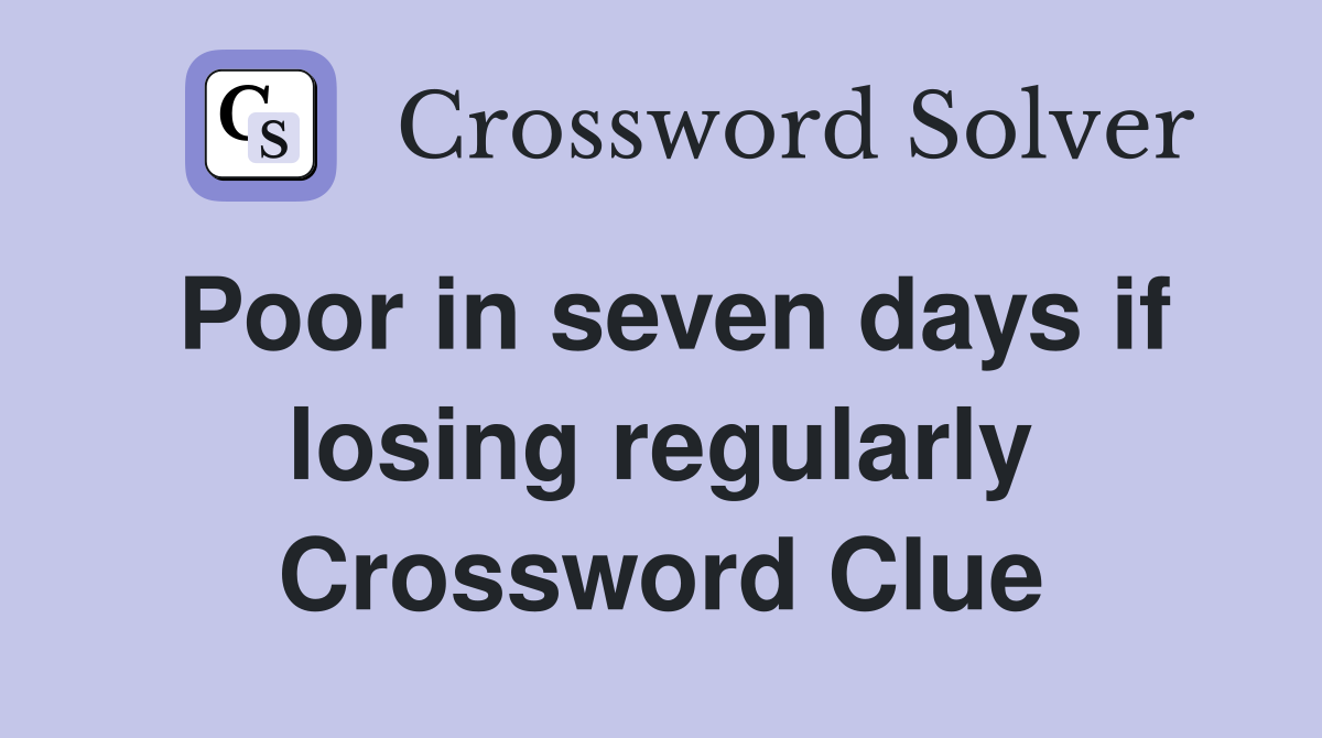 Poor in seven days if losing regularly Crossword Clue