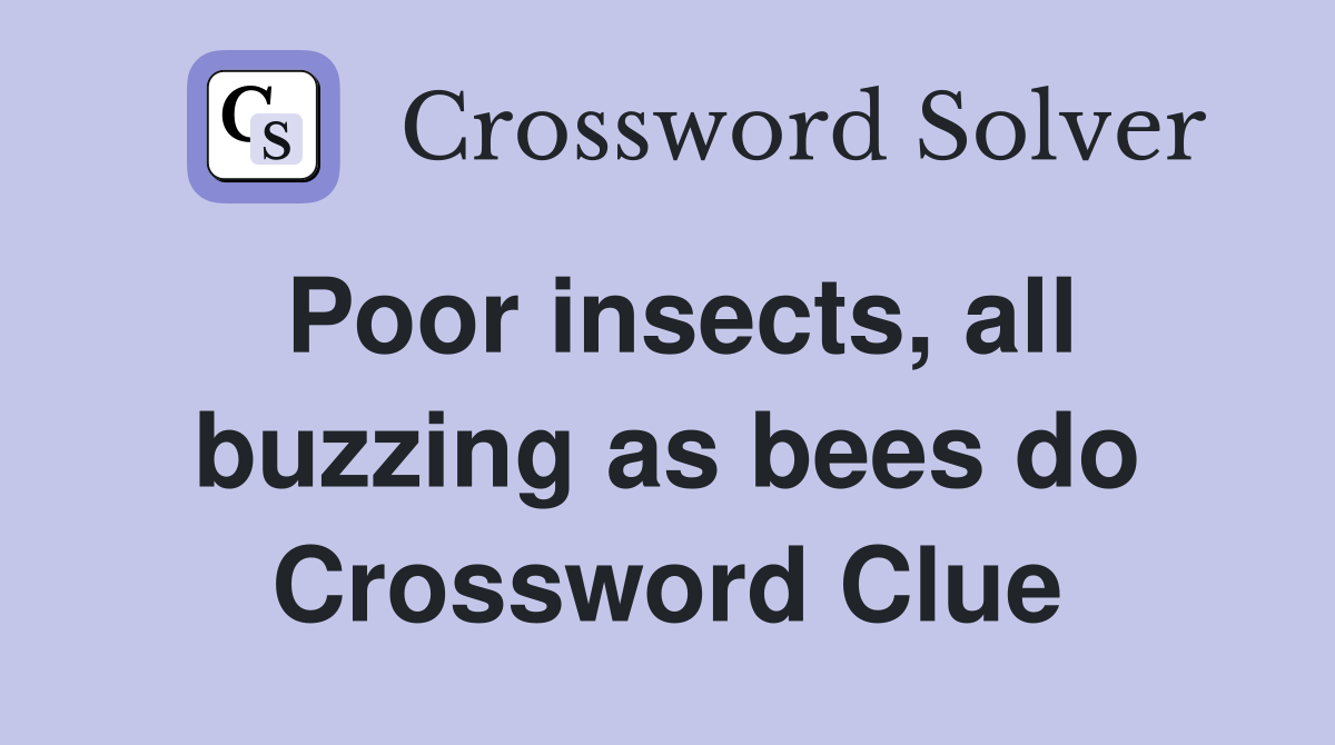 Poor insects, all buzzing as bees do Crossword Clue