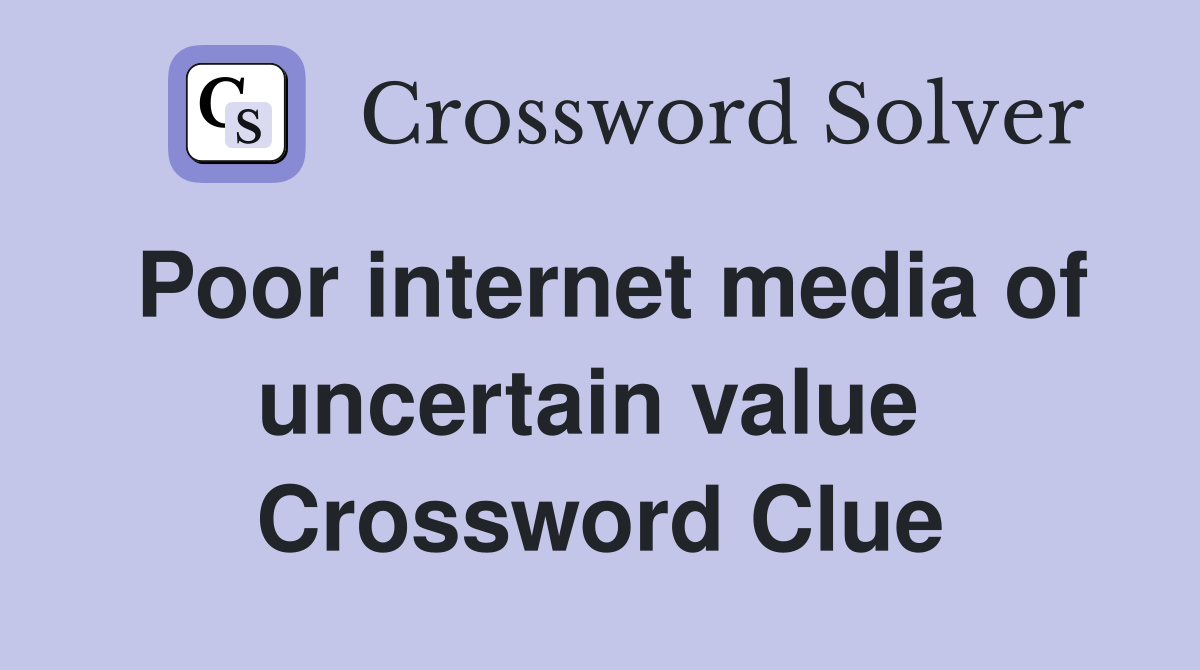 Poor internet media of uncertain value  Crossword Clue