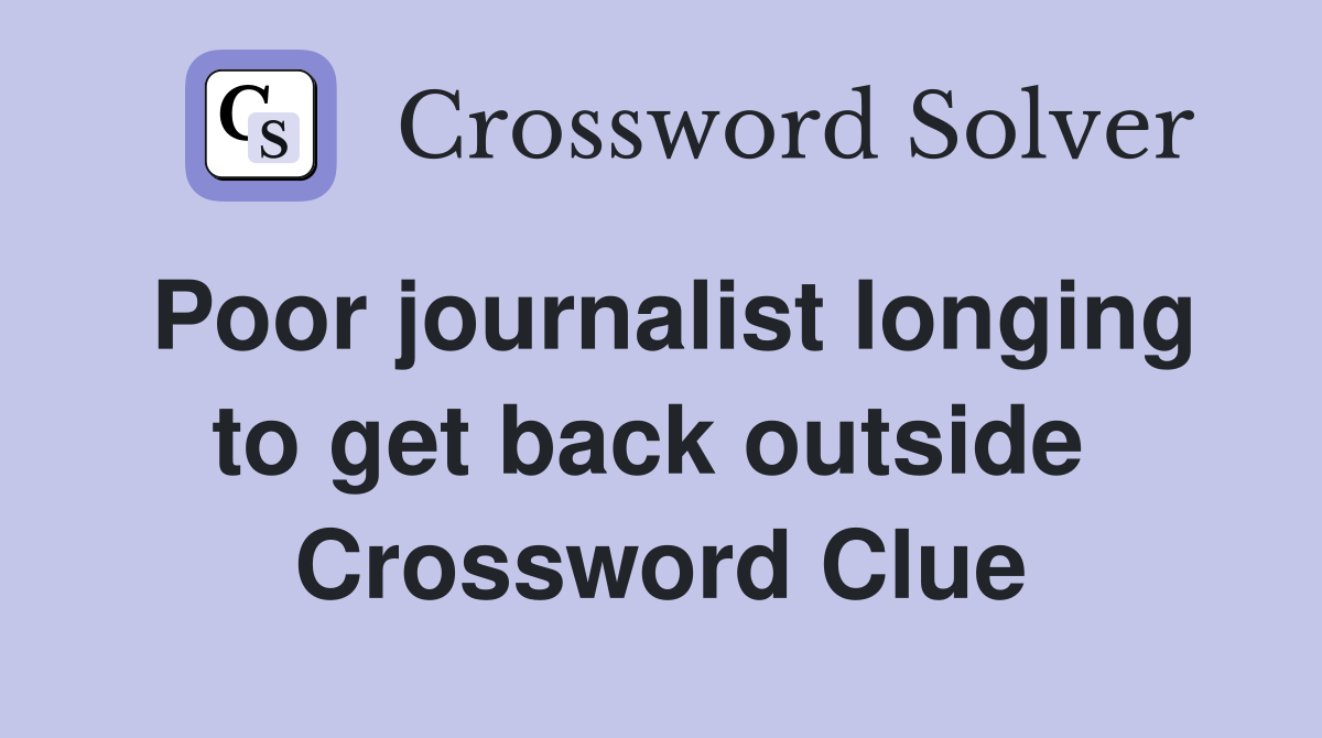 Poor journalist longing to get back outside  Crossword Clue