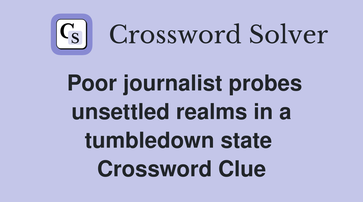 Poor journalist probes unsettled realms in a tumbledown state  Crossword Clue