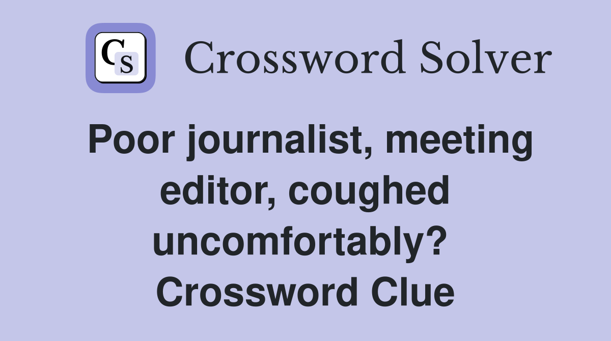 Poor journalist, meeting editor, coughed uncomfortably?  Crossword Clue