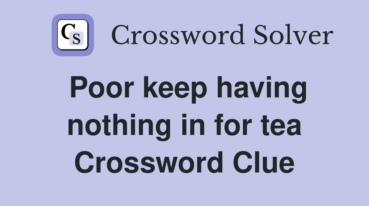 Poor keep having nothing in for tea Crossword Clue