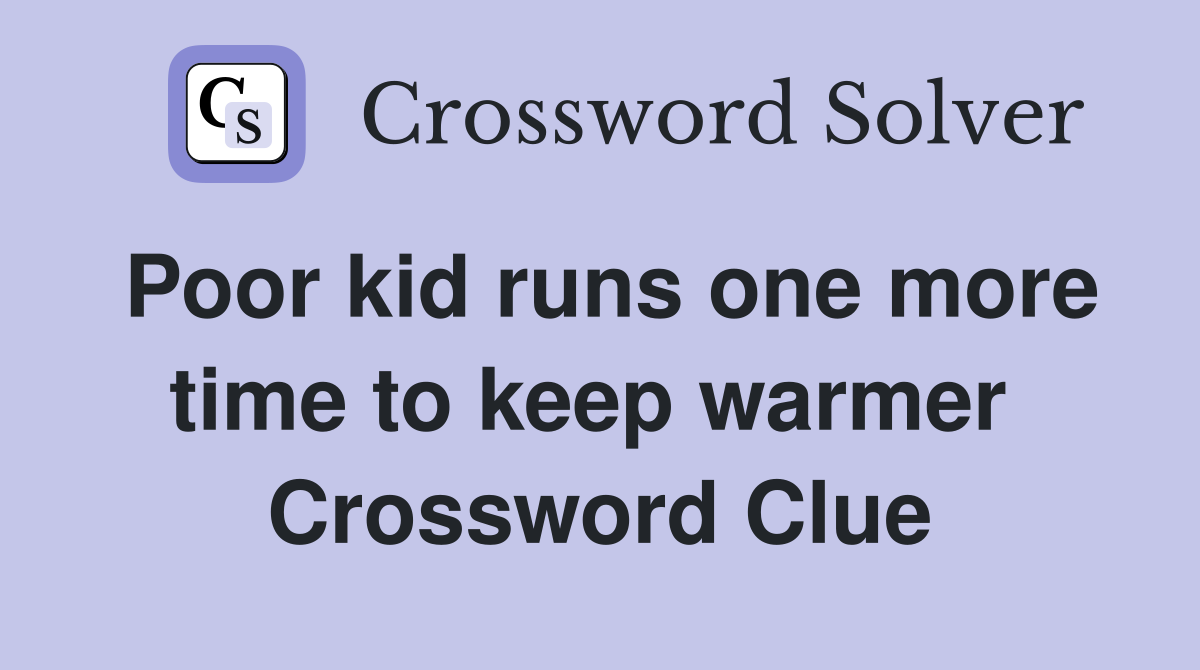 Poor kid runs one more time to keep warmer  Crossword Clue