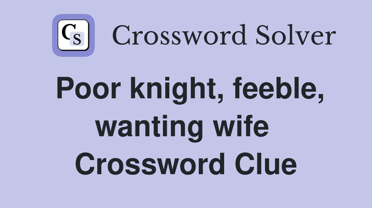 Poor knight, feeble, wanting wife  Crossword Clue